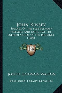 portada john kinsey: speaker of the pennsylvania assembly and justice of the supreme court of the province (1900) (en Inglés)