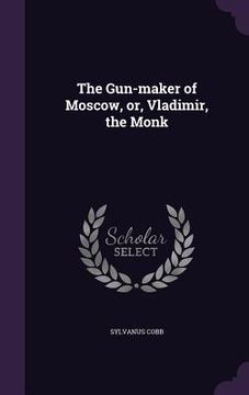 portada The Gun-maker of Moscow, or, Vladimir, the Monk (en Inglés)