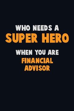 portada Who Need A SUPER HERO, When You Are Financial Advisor: 6X9 Career Pride 120 pages Writing Notebooks (en Inglés)