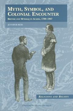 portada myth, symbol, and colonial encounter: british and mi'kmaq in acadia, 1700-1867 (en Inglés)
