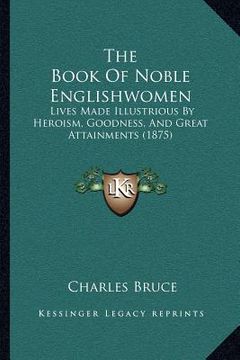 portada the book of noble englishwomen: lives made illustrious by heroism, goodness, and great attainments (1875) (in English)