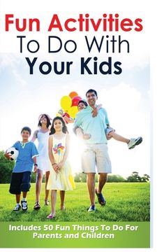 portada Fun Activities to Do with Your Kids: Includes 50 Fun Things to Do for Parents and Children (en Inglés)