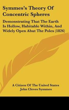 portada symmes's theory of concentric spheres: demonstrating that the earth is hollow, habitable within, and widely open abut the poles (1826)