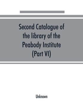 portada Second catalogue of the library of the Peabody Institute of the city of Baltimore, including the additions made since 1882 (Part VI) N-R (en Inglés)