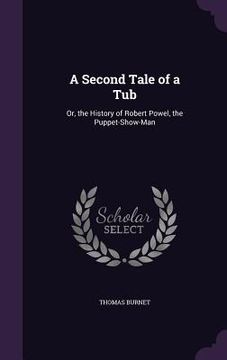 portada A Second Tale of a Tub: Or, the History of Robert Powel, the Puppet-Show-Man (en Inglés)