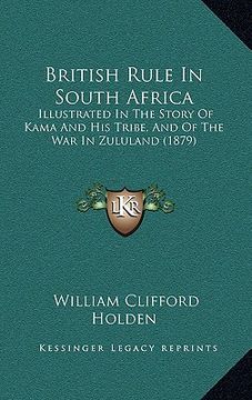 portada british rule in south africa: illustrated in the story of kama and his tribe, and of the war in zululand (1879) (en Inglés)