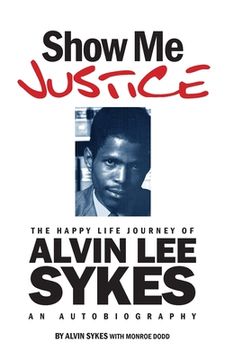 portada Show Me Justice: The Happy Life Journey of Alvin Lee Sykes: An Autobiography (en Inglés)