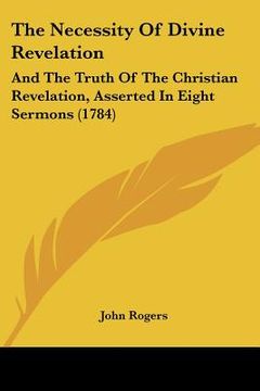 portada the necessity of divine revelation: and the truth of the christian revelation, asserted in eight sermons (1784) (en Inglés)