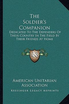portada the soldier's companion: dedicated to the defenders of their country in the field by their friends at home (en Inglés)