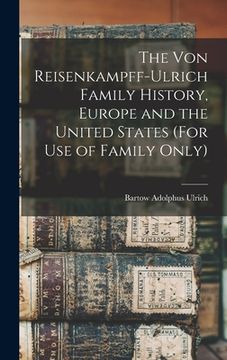portada The Von Reisenkampff-Ulrich Family History, Europe and the United States (For Use of Family Only) (en Inglés)