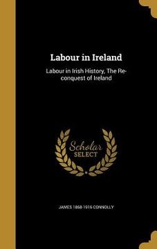 portada Labour in Ireland: Labour in Irish History, The Re-conquest of Ireland