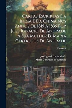 portada Cartas Escriptas da India e da China nos Annos de 1815 a 1835 por José Ignacio de Andrade a sua Mulher d. Maria Gertrudes de Andrade; Volume 1 (en Portugués)