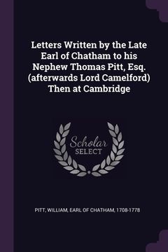 portada Letters Written by the Late Earl of Chatham to his Nephew Thomas Pitt, Esq. (afterwards Lord Camelford) Then at Cambridge