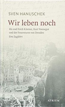 portada Wir Leben Noch: Erich und ida Kästner , Kurt Vonnegut und der Feuersturm von Dresden. Eine Zugfahrt (in German)
