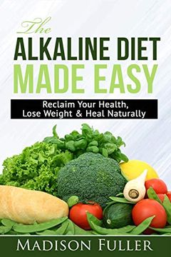 portada The Alkaline Diet Made Easy: Reclaim Your Health, Lose Weight & Heal Naturally (in English)
