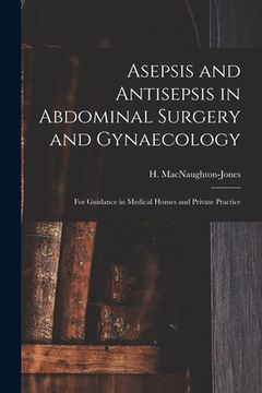 portada Asepsis and Antisepsis in Abdominal Surgery and Gynaecology: for Guidance in Medical Homes and Private Practice (en Inglés)