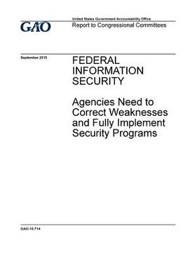 portada Federal information security, agencies need to correct weaknesses and fully implement security programs: report to congressional committees.