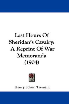 portada last hours of sheridan's cavalry: a reprint of war memoranda (1904) (en Inglés)