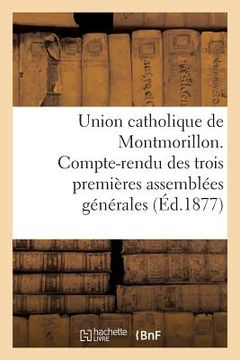 portada Union Catholique de Montmorillon. Compte-Rendu Des Trois Premières Assemblées Générales (en Francés)