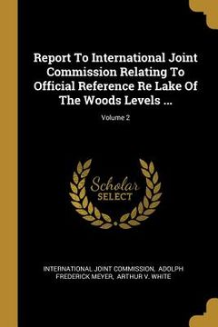 portada Report To International Joint Commission Relating To Official Reference Re Lake Of The Woods Levels ...; Volume 2 (en Inglés)