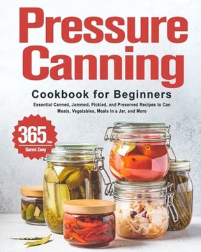 portada Pressure Canning Cookbook for Beginners: 365 Days of Essential Canned, Jammed, Pickled, and Preserved Recipes to Can Meats, Vegetables, Meals in a Jar (en Inglés)
