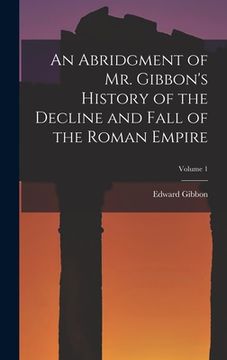 portada An Abridgment of Mr. Gibbon's History of the Decline and Fall of the Roman Empire; Volume 1 (en Inglés)