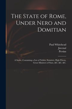 portada The State of Rome, Under Nero and Domitian: a Satire, Containing a List of Nobles, Senators, High Priests, Great Ministers of State, &c. &c. &c.