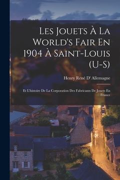 portada Les Jouets À La World's Fair En 1904 À Saint-Louis (U-S): Et L'histoire De La Corporation Des Fabricants De Jouets En France (en Francés)
