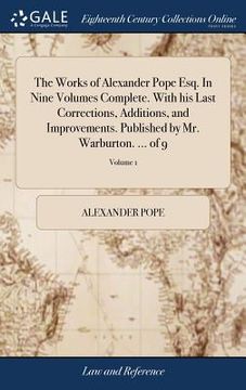 portada The Works of Alexander Pope Esq. In Nine Volumes Complete. With his Last Corrections, Additions, and Improvements. Published by Mr. Warburton. ... of