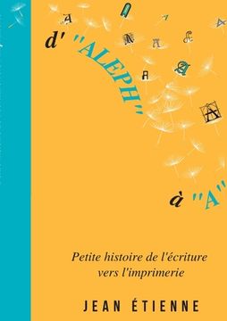 portada D'Aleph à A: Petite histoire de l'écriture vers l'imprimerie (en Francés)