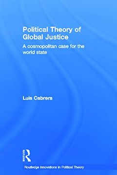 portada Political Theory of Global Justice: A Cosmopolitan Case for the World State (Routledge Innovations in Political Theory) (en Inglés)