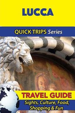 portada Lucca Travel Guide (Quick Trips Series): Sights, Culture, Food, Shopping & Fun (in English)