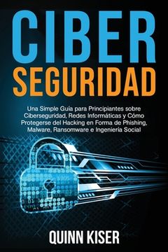 portada Ciberseguridad Una Simple Guía para Principiantes sobre Ciberseguridad, Redes Informáticas y Cómo Protegerse del Hacking en Forma de Phishing, Malware