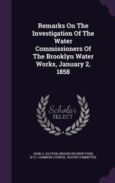 portada Remarks On The Investigation Of The Water Commissioners Of The Brooklyn Water Works, January 2, 1858 (in English)