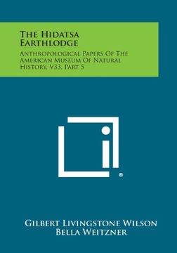 portada The Hidatsa Earthlodge: Anthropological Papers of the American Museum of Natural History, V33, Part 5 (en Inglés)
