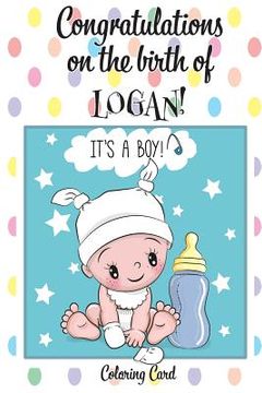 portada CONGRATULATIONS on the birth of LOGAN! (Coloring Card): (Personalized Card/Gift) Personalized Inspirational Messages & Quotes, Adult Coloring! (en Inglés)