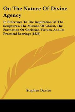portada on the nature of divine agency: in reference to the inspiration of the scriptures, the mission of christ, the formation of christian virtues, and its (in English)