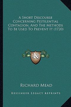portada a short discourse concerning pestilential contagion, and the methods to be used to prevent it (1720) (in English)