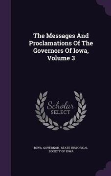 portada The Messages And Proclamations Of The Governors Of Iowa, Volume 3
