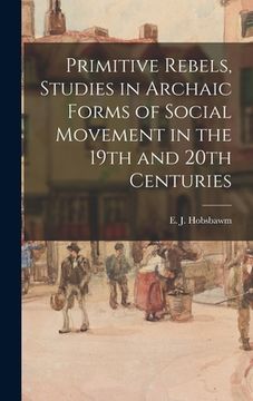 portada Primitive Rebels, Studies in Archaic Forms of Social Movement in the 19th and 20th Centuries (in English)