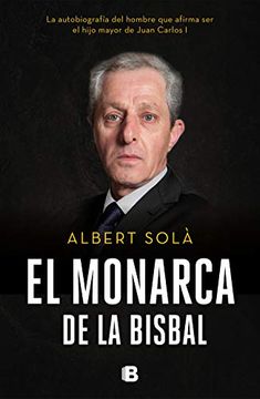 portada El Monarca de la Bisbal: La Autobiografia del Hombre que Afirma ser el Hijo Mayor de Juan Carlos i