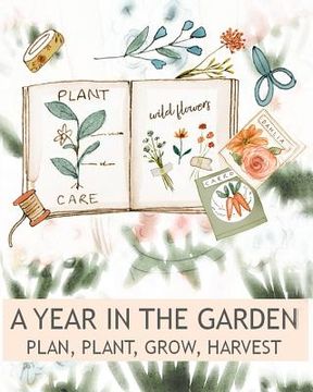 portada A Year In The Garden Plan, Plant, Grow, Harvest (en Inglés)