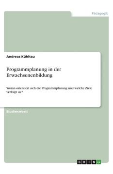 portada Programmplanung in der Erwachsenenbildung: Woran orientiert sich die Programmplanung und welche Ziele verfolgt sie? (en Alemán)