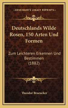 portada Deutschlands Wilde Rosen, 150 Arten Und Formen: Zum Leichteren Erkennen Und Bestimmen (1882) (in German)