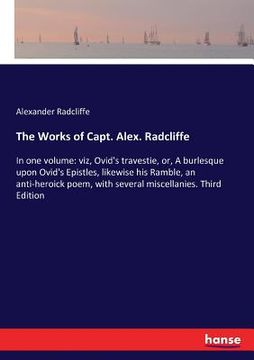portada The Works of Capt. Alex. Radcliffe: In one volume: viz, Ovid's travestie, or, A burlesque upon Ovid's Epistles, likewise his Ramble, an anti-heroick p (en Inglés)