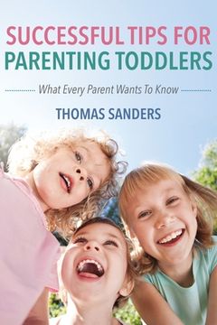 portada Successful Tips For Parenting Toddlers: What Every Parent Wants To Know (en Inglés)