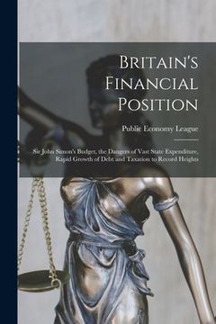 portada Britain's Financial Position [microform]: Sir John Simon's Budget, the Dangers of Vast State Expenditure, Rapid Growth of Debt and Taxation to Record (en Inglés)