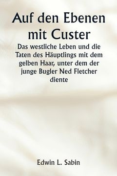 portada Auf den Ebenen mit Custer Das westliche Leben und die Taten des Häuptlings mit dem gelben Haar, unter dem der junge Bugler Ned Fletcher diente, als in (in German)