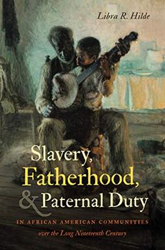 portada Slavery, Fatherhood, and Paternal Duty in African American Communities Over the Long Nineteenth Century (The John Hope Franklin Series in African American History and Culture) (in English)