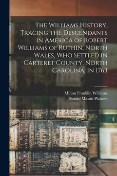 portada The Williams History, Tracing the Descendants in America of Robert Williams of Ruthin, North Wales, Who Settled in Carteret County, North Carolina, in (en Inglés)